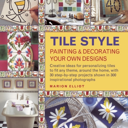 Tile Style Painting & Decorating Your Own Designs: Creative Ideas for Personalizing Tiles to Fit Any Theme, Around the Home, with 30 Step-by-step Projects Shown in 300 Inspirational Photographs