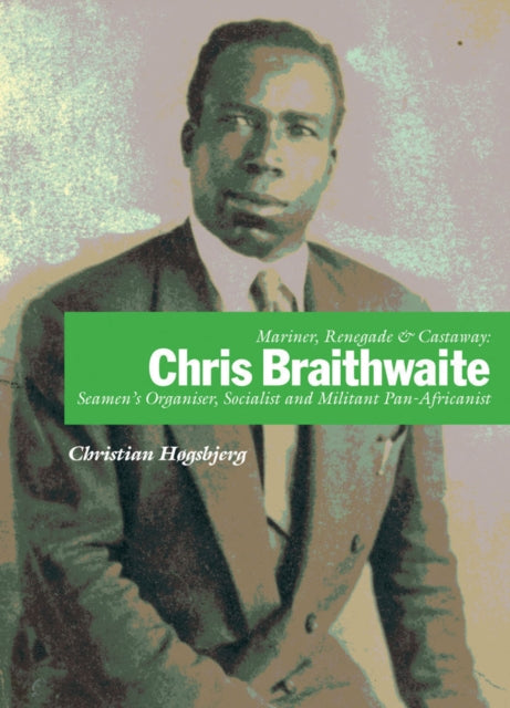 Mariner, Renegade And Castaway: Chris Braithwaite: Seamen's Organiser, Socialist and Militant Pan-Africanist