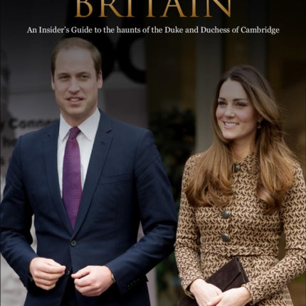 William and Kate's Britain: A Unique Guide to the Haunts of the Duke and Duchess of Cambridge