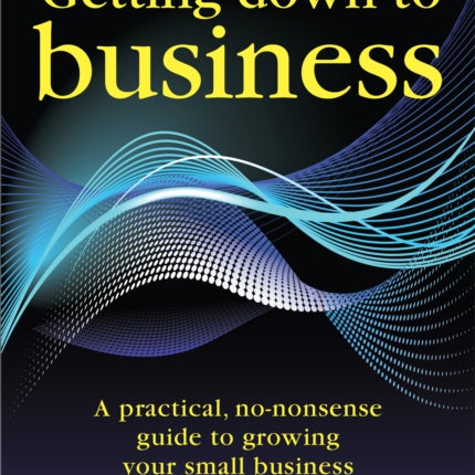 Getting Down to Business: A practical, no-nonsense guide to growing your own business