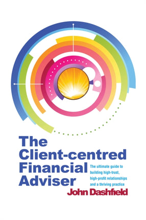 The Client-centred Financial Adviser: The ultimate guide to building high-trust, high-profit relationships and a thriving practice