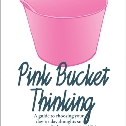 Pink Bucket Thinking: A guide to choosing your day-to-day thoughts so that you get more of what you want in life!