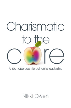 Charismatic to the Core: A Fresh Approach to Authentic Leadership