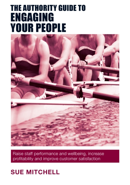 The Authority Guide to Engaging Your People: Raise staff performance and wellbeing, increase profitability and improve customer satisfaction