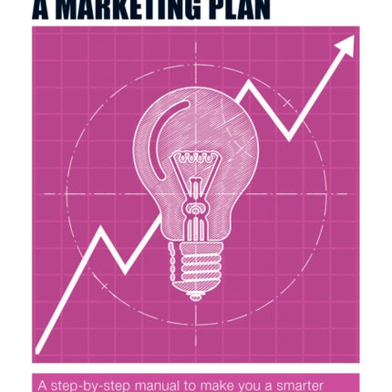 The Authority Guide to Writing & Implementing a Marketing Plan: A step-by-step manual to make you a smarter marketer and maximise your business profits