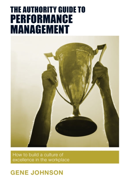 The Authority Guide to Performance Management: How to build a culture of excellence in the workplace