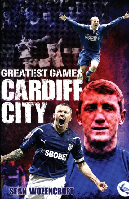 Cardiff City Greatest Games: The Bluebirds' Fifty Finest Matches