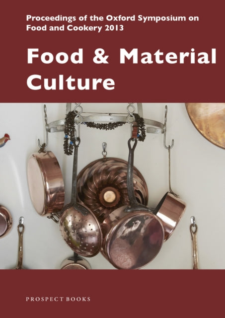 Food and Material Culture: Proceedings of the Oxford Symposium on Food and Cookery 2013