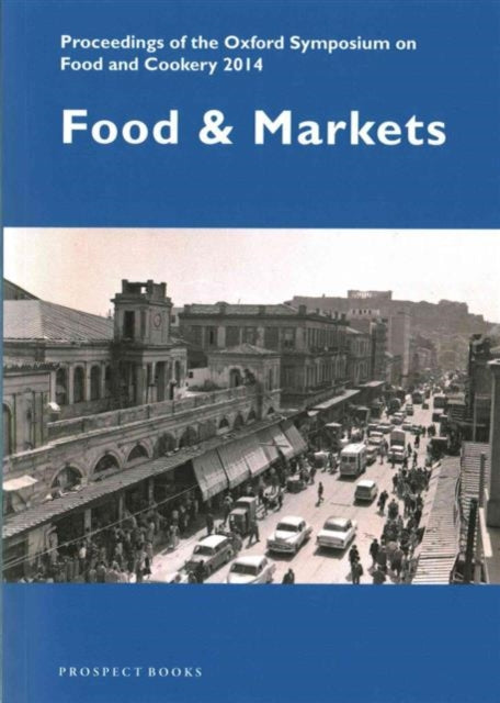 Food and Markets: Proceedings of the Oxford Symposium on Food and Cookery 2014