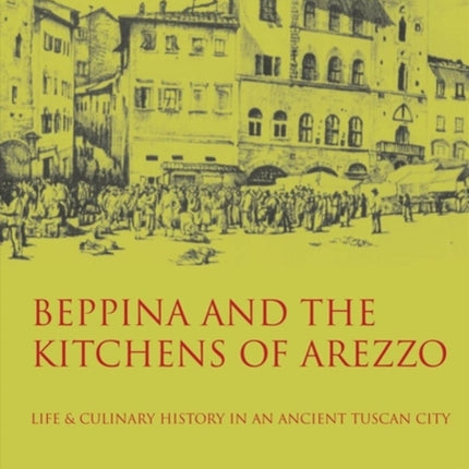 Beppina and the Kitchens of Arezzo: Life and Culinary History in an Ancient Tuscan City