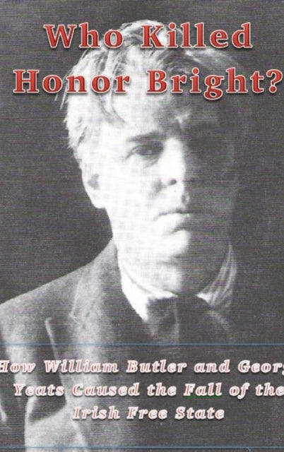 Who Killed Honor Bright?: How W. B. and George Yeats Caused the Fall of the Irish Free State
