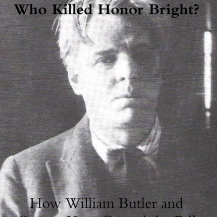 Who Killed Honor Bright?: How William Butler and George Yeats Caused the Fall of the Irish Free State