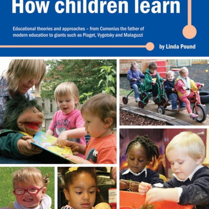 How Children Learn: Educational Theories and Approaches - from Comenius the Father of Modern Education to Giants Such as Piaget, Vygotsky and Malaguzzi