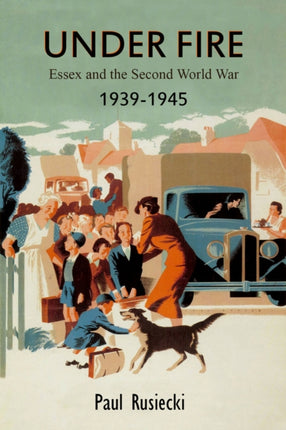 Under Fire: Essex and the Second World War, 1939–1945