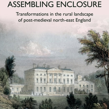 Assembling Enclosure: Transformations in the Rural Landscape of Post-Medieval North-East England