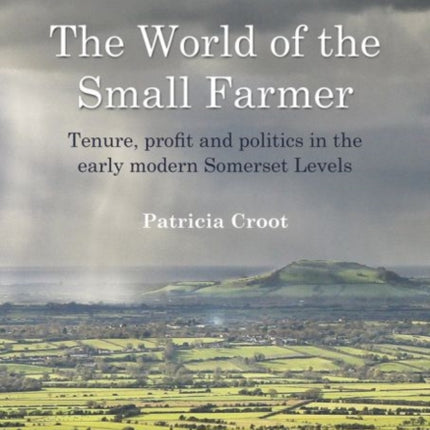 World of the Small Farmer: Tenure, Profit and Politics in the Early-Modern Somerset Levels