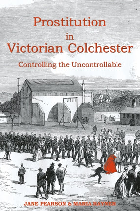 Prostitution in Victorian Colchester: Controlling the uncontrollable