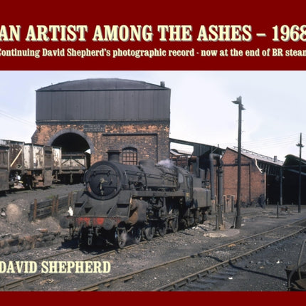 An Artist Among the Ashes - 1968: Continuing David Shepherd's photographic record - now at the end of BR steam