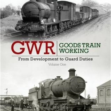 GWR Goods Train Working: From Development to Guard Duties: Volume One