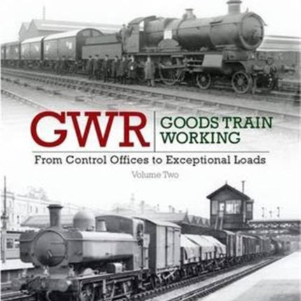 GWR Goods Train Working: Volume 2: From Control Offices to Eceptional Loads