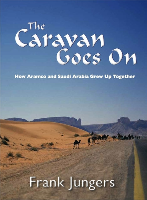 The Caravan Goes on: How Aramco and Saudi Arabia Grew Up Together