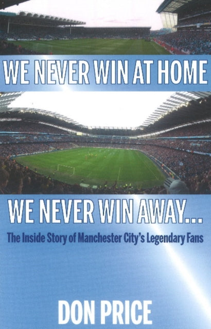 We Never Win At Home We Never Win Away...: The Inside Story of Manchester Citys Legendary Fans