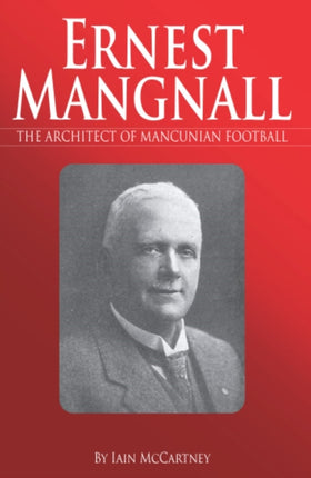 Ernest Mangnall: The Architect of Mancunian Football