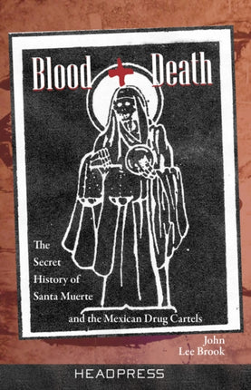 Blood + Death: The Secret of Santa Muerte and the Mexican Drug Cartels