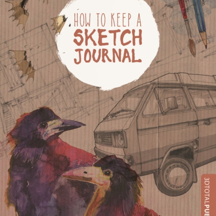 How to Keep a Sketch Journal: A Guide to Observational Drawing and Keeping a Sketchbook