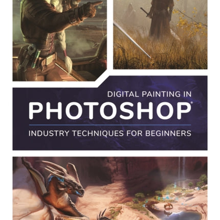 Digital Painting in Photoshop: Industry Techniques for Beginners: A comprehensive introduction to techniques and approaches