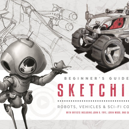 Beginner's Guide to Sketching: Robots, Vehicles & Sci-fi Concepts