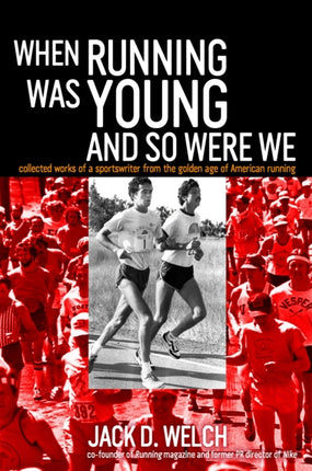 When Running Was Young and So Were We: Collected Works of a Sportswriter from the Golden Age of American Running