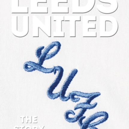 The Biography of Leeds: The Story of the Whites