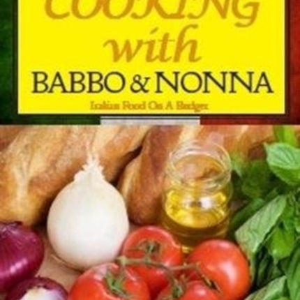 Cooking with Babbo and Nonna: Italian (and Other) Family Food on a Budget