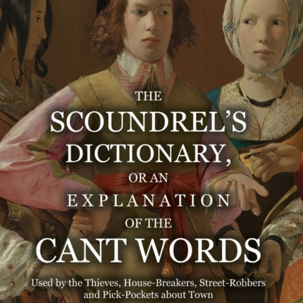 The Scoundrel's Dictionary, or an Explanation of the Cant Words Used by the Thieves, House-Breakers, Street-Robbers and Pick-Pockets about Town
