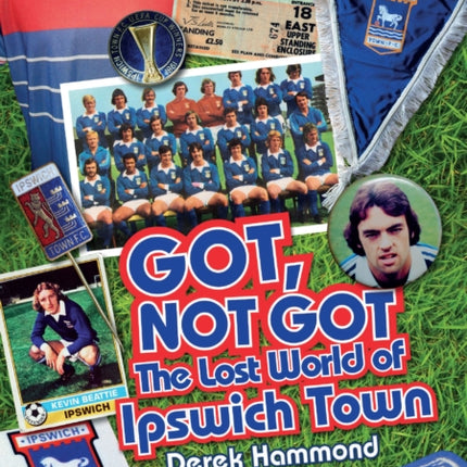 Got; Not Got: Ipswich Town: The Lost World of