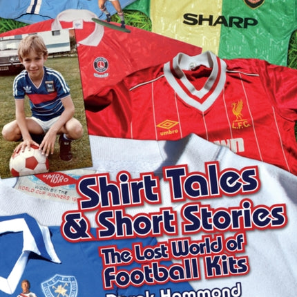 Got; Not Got: Shirt Tales & Short Stories: The Lost World of Classic Football Kits