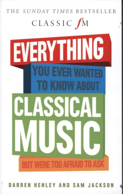 Everything You Ever Wanted to Know About Classical Music...: But Were Too Afraid to Ask (Classic FM)