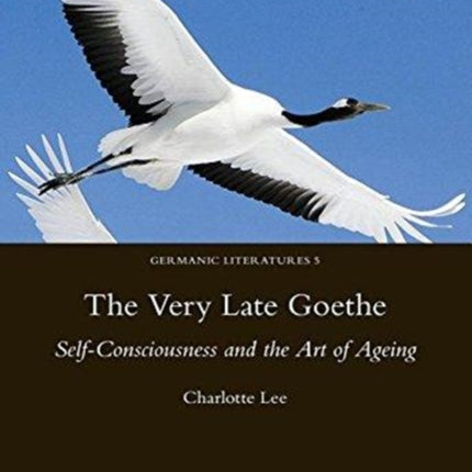 The Very Late Goethe: Self-Consciousness and the Art of Ageing