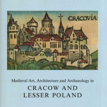 Medieval Art, Architecture and Archaeology in Cracow and Lesser Poland