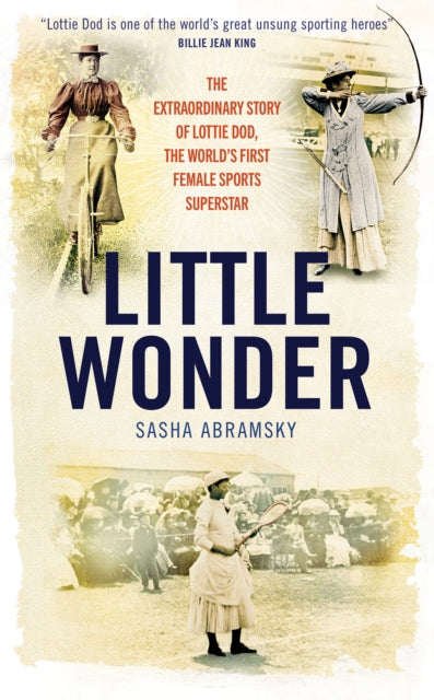 Little Wonder The Fabulous Story of Lottie Dod the Worlds First Female Sports Superstar The Extraordinary Story of Lottie Dod the Worlds First Female Sports Superstar