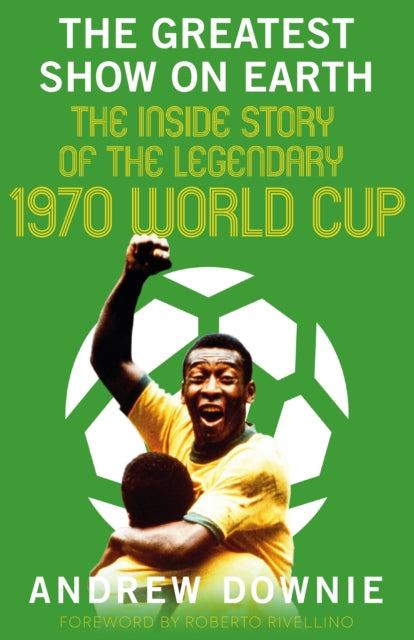 The Greatest Show on Earth: The Inside Story of the Legendary 1970 World Cup