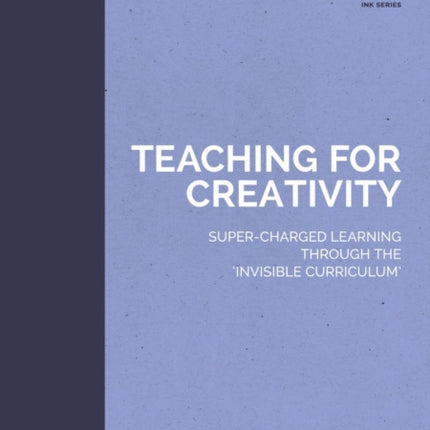 Teaching for Creativity: Super-charged learning through 'The Invisible Curriculum'