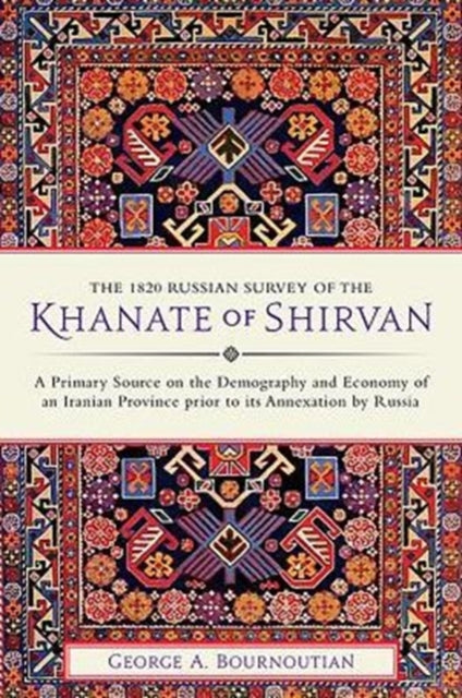 The 1820 Russian Survey of the Khanate of Shirvan A Primary Source on the Demography and Economy of an Iranian Province prior to its Annexation by Russia