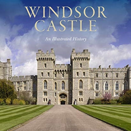 Windsor Castle: An Illustrated History