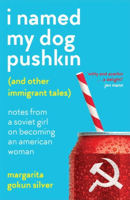 I Named My Dog Pushkin (And Other Immigrant Tales): Notes from a Soviet girl on becoming an American woman