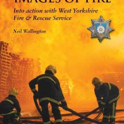 Images of Fire: Into Action with West Yorkshire Fire & Rescue Service