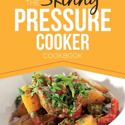 The Skinny Pressure Cooker Cookbook: Low Calorie, Healthy & Delicious Meals, Sides & Desserts. All Under 300, 400 & 500 Calories