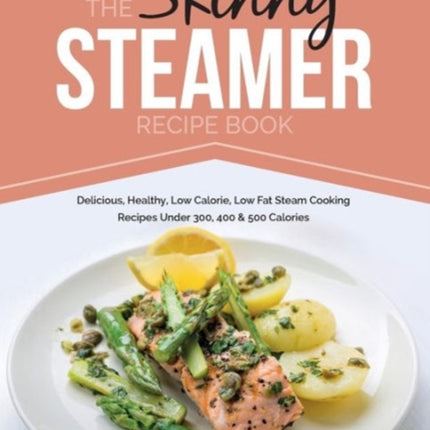 Skinny Steamer Recipe Book: Delicious Healthy Low Calorie Low Fat