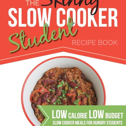 The Skinny Slow Cooker Student Recipe Book: Delicious, Simple, Low Calorie, Low Budget, Slow Cooker Meals For Hungry Students. All Under 300, 400 & 500 Calories